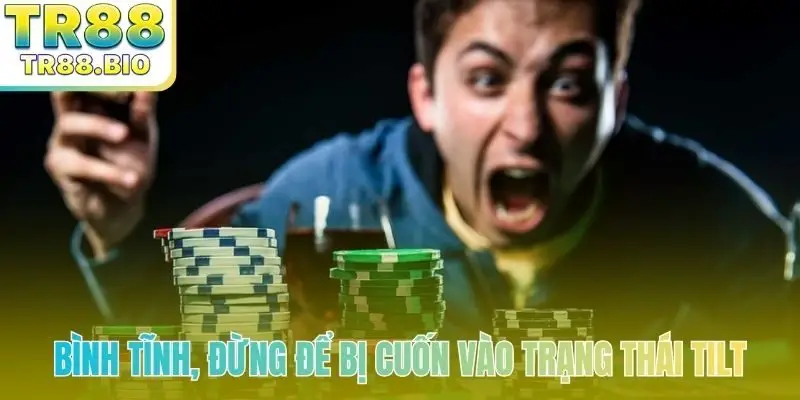 Bình tĩnh, đừng để bị cuốn vào trạng thái Tilt
