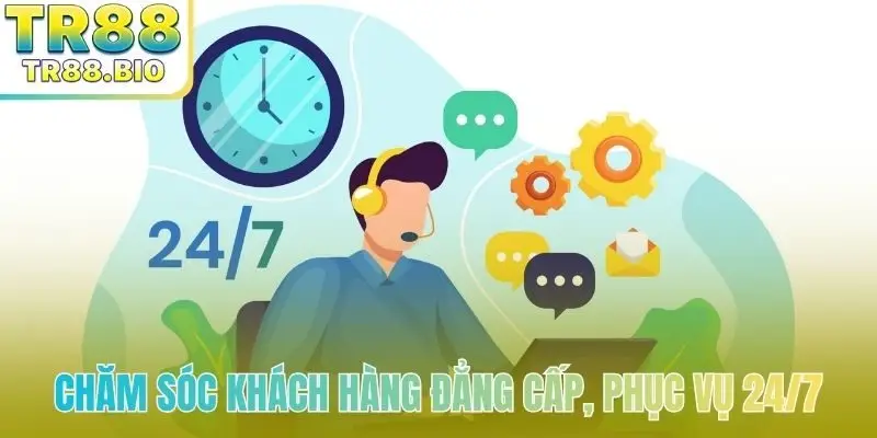 Chăm sóc khách hàng đẳng cấp, phục vụ 24/7